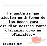 Me gustaría que alguien me informe de las Becas para estudiar masters tanto oficiales como no oficiales.?