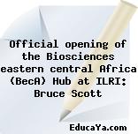 Official opening of the Biosciences eastern central Africa (BecA) Hub at ILRI: Bruce Scott