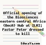 Official opening of the Biosciences eastern central Africa (BecA) Hub at ILRI: Pastor Peter dressed to kill