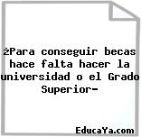 ¿Para conseguir becas hace falta hacer la universidad o el Grado Superior?