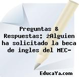 Preguntas & Respuestas: ¿Alguien ha solicitado la beca de ingles del MEC?