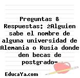 Preguntas & Respuestas: ¿Alguien sabe el nombre de alguna universidad de Alemania o Rusia donde den becas de postgrado?