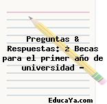 Preguntas & Respuestas: ¿ Becas para el primer año de universidad ?