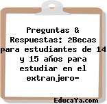 Preguntas & Respuestas: ¿Becas para estudiantes de 14 y 15 años para estudiar en el extranjero?