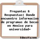 Preguntas & Respuestas: Donde encuentro informacion de programas de becas en Mexico para universidad?