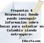 Preguntas & Respuestas: Donde puedo conseguir informacion sobre becas para estudiar en Colombia siendo extrangero?