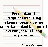 Preguntas & Respuestas: ¿Hay alguna beca que me permita estudiar en el extranjero si soy española?