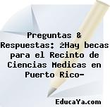 Preguntas & Respuestas: ¿Hay becas para el Recinto de Ciencias Medicas en Puerto Rico?