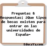 Preguntas & Respuestas: ¿Que tipos de becas existen para entrar en las universidades de España?