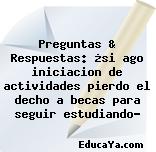 Preguntas & Respuestas: ¿si ago iniciacion de actividades pierdo el decho a becas para seguir estudiando?