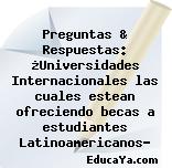 Preguntas & Respuestas: ¿Universidades Internacionales las cuales estean ofreciendo becas a estudiantes Latinoamericanos?