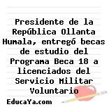 Presidente de la República Ollanta Humala, entregó becas de estudio del Programa Beca 18 a licenciados del Servicio Militar Voluntario