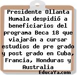 Presidente Ollanta Humala despidió a beneficiarios del programa Beca 18 que viajarán a cursar estudios de pre grado y post grado en Cuba, Francia, Honduras y Australia