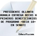 PRESIDENTE OLLANTA HUMALA ENTREGA BECAS A PRIMEROS BENEFICIARIOS DE PROGRAMA «BECA 18» EN SENATI