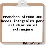 Pronabec ofrece 400 becas integrales para estudiar en el extranjero