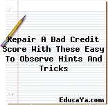 Repair A Bad Credit Score With These Easy To Observe Hints And Tricks