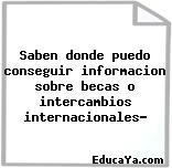 Saben donde puedo conseguir informacion sobre becas o intercambios internacionales?