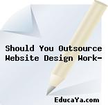 Should You Outsource Website Design Work?