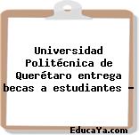 Universidad Politécnica de Querétaro entrega becas a estudiantes …