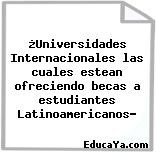 ¿Universidades Internacionales las cuales estean ofreciendo becas a estudiantes Latinoamericanos?