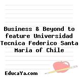 Business & Beyond to feature Universidad Tecnica Federico Santa Maria of Chile