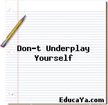 Don’t Underplay Yourself