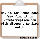 How is Tag Heuer come from find it on Watchinreplica.com with discount Replica watch