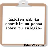 ¿algien sabria escribir un poema sobre tu colegio?