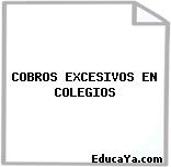 COBROS EXCESIVOS EN COLEGIOS