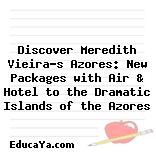 Discover Meredith Vieira’s Azores: New Packages with Air & Hotel to the Dramatic Islands of the Azores