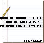 DURO DE DOMAR – DEBATE TOMA DE COLEGIOS – PRIMERA PARTE 02-10-12