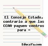 El Consejo Estado, contrario a que las CCAA paguen centros para …