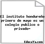 El instituto hondureño prinero de mayo es un colegio publico o privado?