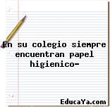 En su colegio siempre encuentran papel higienico?