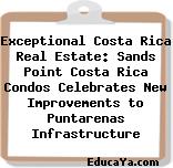 Exceptional Costa Rica Real Estate: Sands Point Costa Rica Condos Celebrates New Improvements to Puntarenas Infrastructure