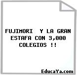 FUJIMORI  Y LA GRAN ESTAFA CON 3,000 COLEGIOS !!