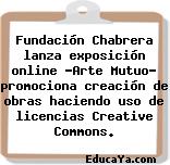 Fundación Chabrera lanza exposición online «Arte Mutuo» promociona creación de obras haciendo uso de licencias Creative Commons.