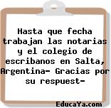 Hasta que fecha trabajan las notarias y el colegio de escribanos en Salta, Argentina? Gracias por su respuest?