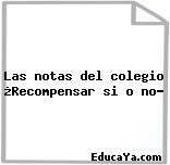 Las notas del colegio ¿Recompensar si o no?