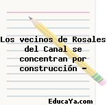 Los vecinos de Rosales del Canal se concentran por construcción …