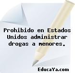 Prohibido en Estados Unidos administrar drogas a menores.