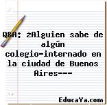 Q&A: ¿Alguien sabe de algún colegio-internado en la ciudad de Buenos Aires???