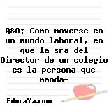 Q&A: Como moverse en un mundo laboral, en que la sra del Director de un colegio es la persona que manda?