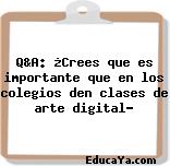 Q&A: ¿Crees que es importante que en los colegios den clases de arte digital?