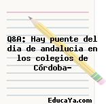 Q&A: Hay puente del dia de andalucia en los colegios de Córdoba?