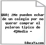 Q&A: ¿Me pueden echar de un colegio por no querer comprar el poleron tipico de 4ªMedio ?