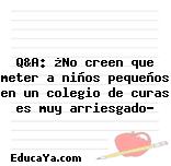 Q&A: ¿No creen que meter a niños pequeños en un colegio de curas es muy arriesgado?