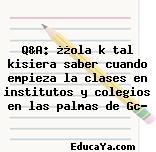 Q&A: ¿¿ola k tal kisiera saber cuando empieza la clases en institutos y colegios en las palmas de Gc?