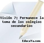 Visión 7: Permanece la toma de los colegios secundarios