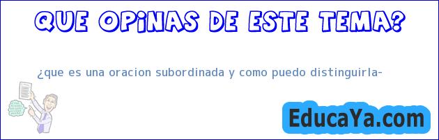 ¿que es una oracion subordinada y como puedo distinguirla?